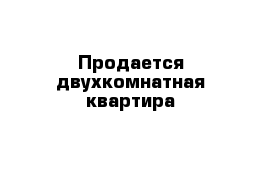 Продается двухкомнатная квартира 